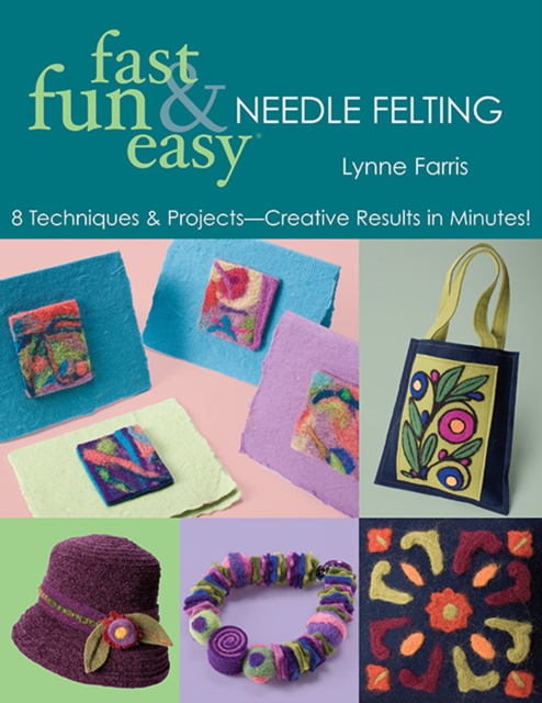 Fast Fun & Easy Needle Felting : 8 Techniques & Projects-Creative Results in Minutes!, EPUB eBook