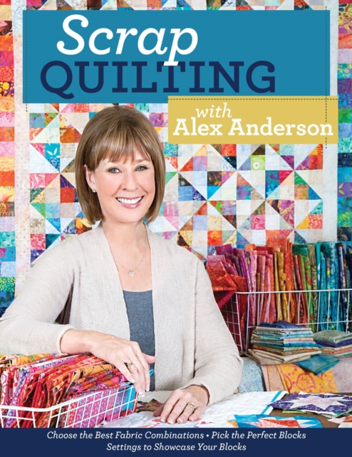 Scrap Quilting with Alex Anderson : Choose the Best Fabric Combinations * Pick the Perfect Blocks * Settings to Showcase Your Blocks, EPUB eBook