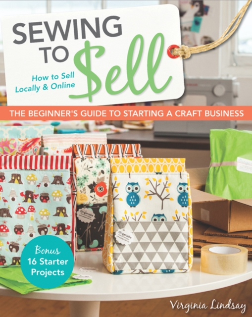 Sewing to Sell : The Beginner's Guide to Starting a Craft Business, Paperback / softback Book