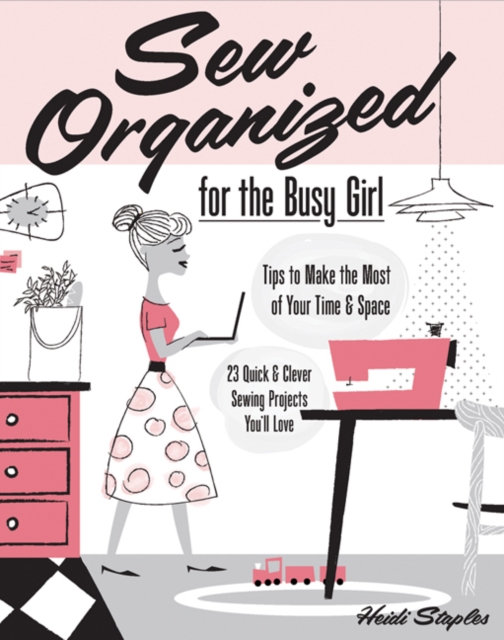 Sew Organized for the Busy Girl : Tips to Make the Most of Your Time and Space, Paperback / softback Book