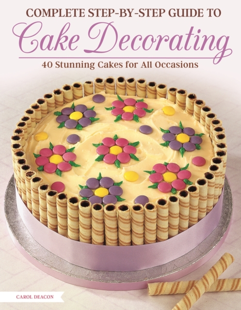 Complete Step-by-Step Guide to Cake Decorating : 40 Stunning Cakes for All Occasions, EPUB eBook