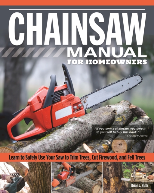 Chainsaw Manual for Homeowners : Learn to Safely Use Your Saw to Trim Trees, Cut Firewood, and Fell Trees, EPUB eBook