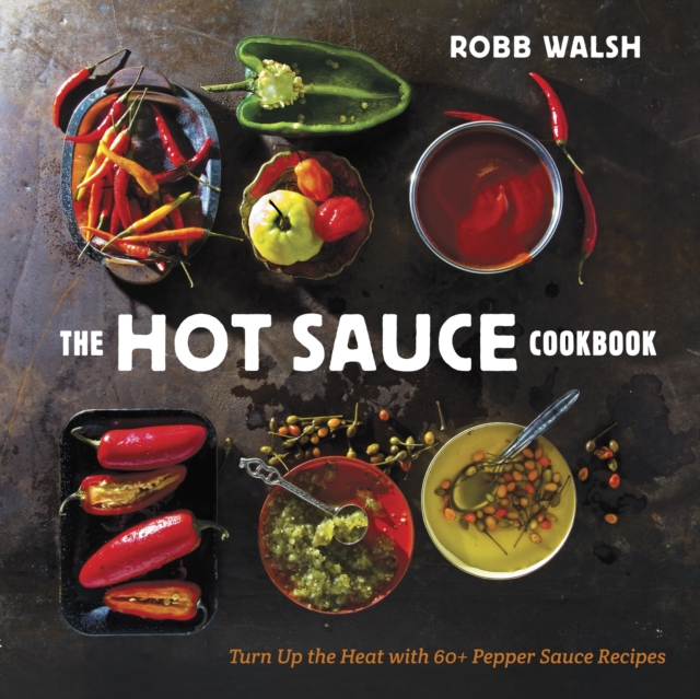 The Hot Sauce Cookbook : Turn Up the Heat with 60+ Pepper Sauce Recipes, Hardback Book