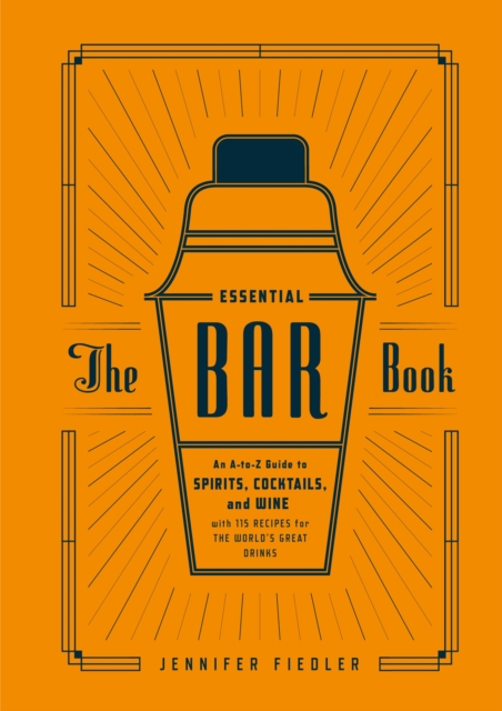 The Essential Bar Book : An A-to-Z Guide to Spirits, Cocktails, and Wine, with 115 Recipes for the World's Great Drinks, Hardback Book