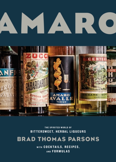 Amaro : The Spirited World of Bittersweet, Herbal Liqueurs, with Cocktails, Recipes, and Formulas, Hardback Book
