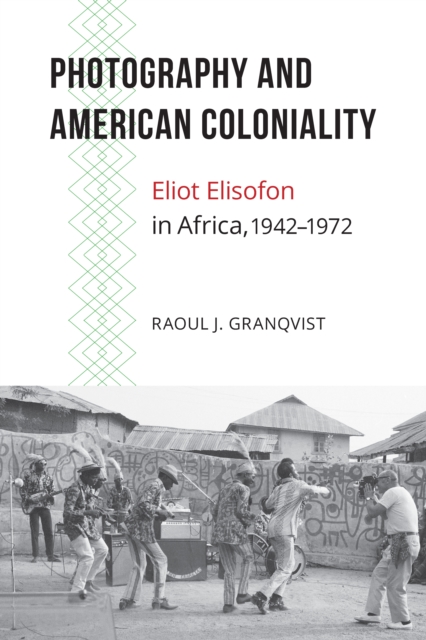 Photography and American Coloniality : Eliot Elisofon in Africa, 1942-1972, PDF eBook