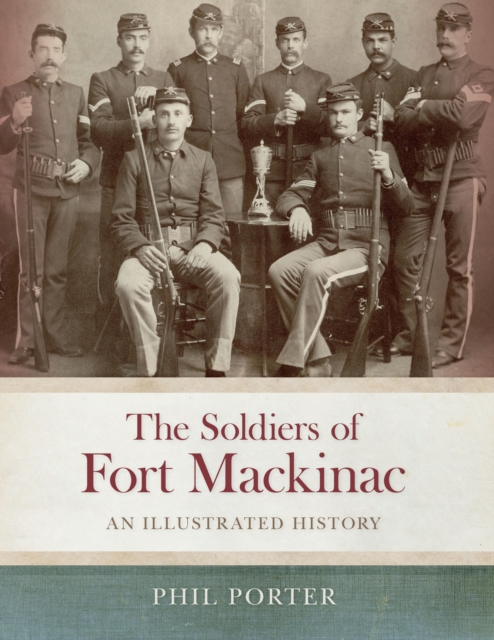 The Soldiers of Fort Mackinac : An Illustrated History, PDF eBook