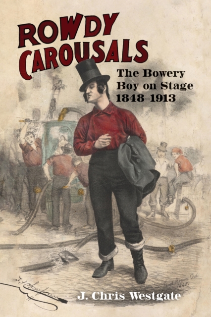 Rowdy Carousals : The Bowery Boy on Stage, 1848-1913, Paperback / softback Book