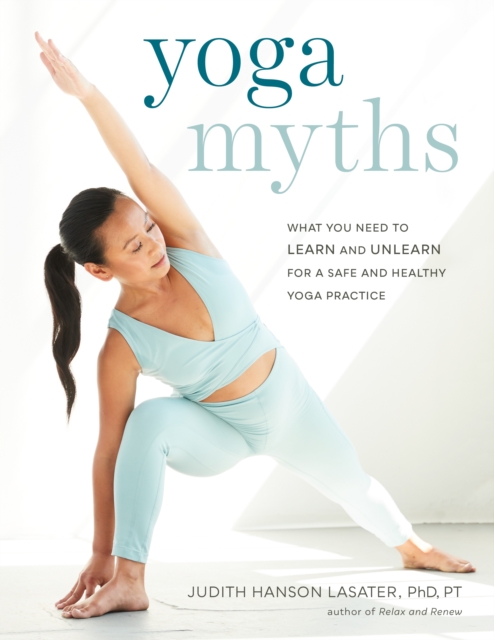 Yoga Myths : What You Need to Learn and Unlearn for a Safe and Healthy Yoga Practice, Paperback / softback Book