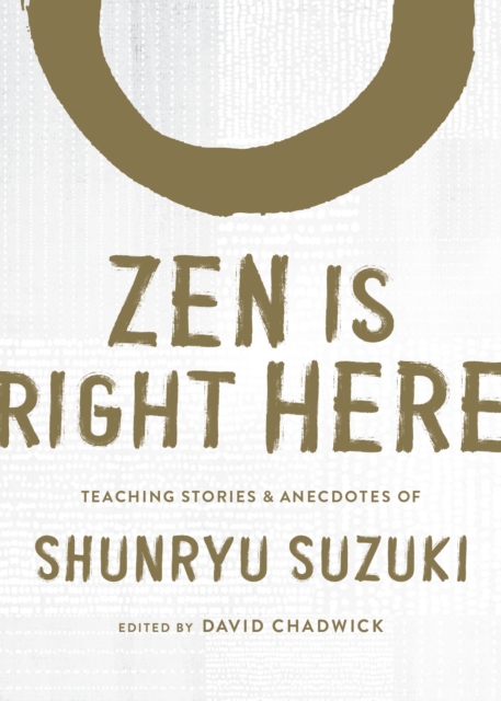 Zen Is Right Here : Teaching Stories and Anecdotes of Shunryu Suzuki, Author of Zen Mind, Beginner's Mind, Hardback Book