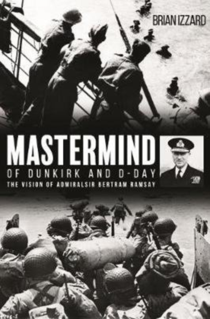 Mastermind of Dunkirk and D-Day : The Vision of Admiral Sir Bertram Ramsay, Hardback Book