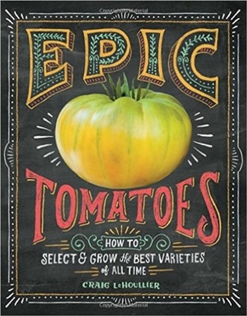 Epic Tomatoes : How to Select and Grow the Best Varieties of All Time, Paperback / softback Book