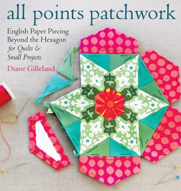 All Points Patchwork : English Paper Piecing beyond the Hexagon for Quilts & Small Projects, Paperback / softback Book