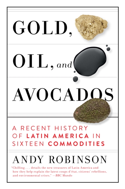 Gold, Oil, And Avocados : A Recent History of Latin America in Sixteen Commodities, Hardback Book