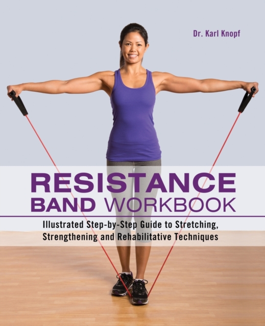 Resistance Band Workbook : Illustrated Step-by-Step Guide to Stretching, Strengthening and Rehabilitative Techniques, Paperback / softback Book