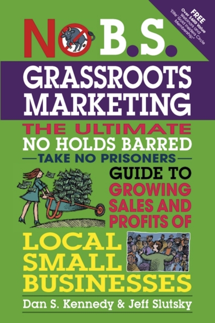 No B.S. Grassroots Marketing : The Ultimate No Holds Barred Take No Prisoner Guide to Growing Sales and Profits of Local Small Businesses, EPUB eBook