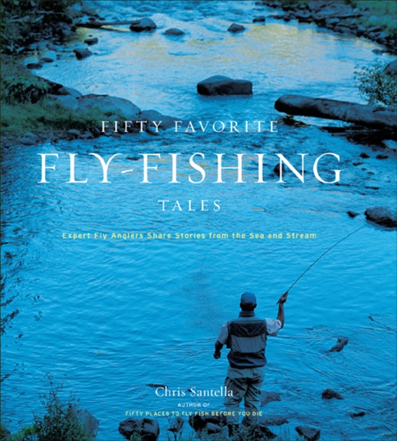 Fifty Favorite Fly-Fishing Tales : Expert Fly Anglers Share Stories from the Sea and Stream, EPUB eBook