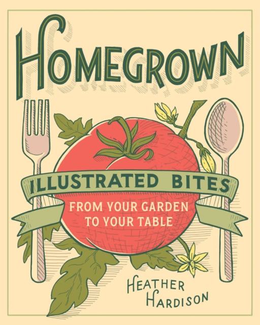 Homegrown : Illustrated Bites from Your Garden to Your Table, EPUB eBook