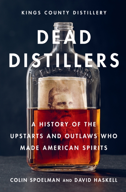 Dead Distillers : A History of the Upstarts and Outlaws Who Made American Spirits, EPUB eBook