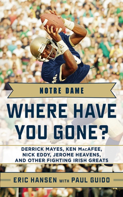 Notre Dame : Where Have You Gone? Derrick Mayes, Ken MacAfee, Nick Eddy, Jerome Heavens, and Other Fighting Irish Greats, EPUB eBook