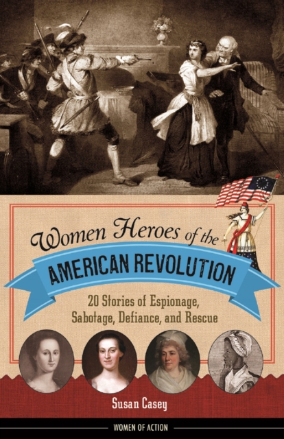 Women Heroes of the American Revolution : 20 Stories of Espionage, Sabotage, Defiance, and Rescue, PDF eBook