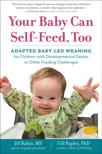 Your Baby Can Self-Feed, Too : Adapted Baby-Led Weaning for Children with Developmental Delays or Other Feeding Challenges, Paperback / softback Book