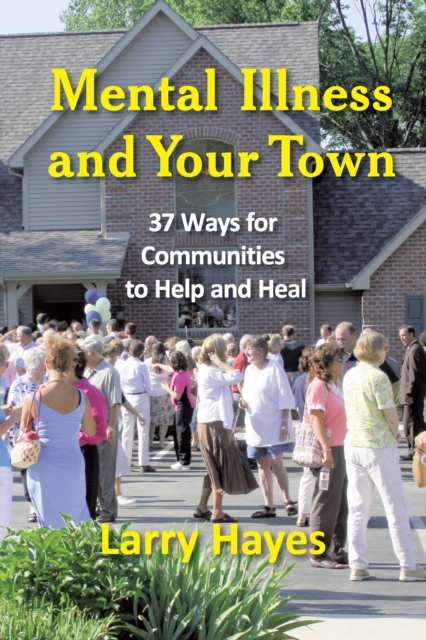 Mental Illness and Your Town : 37 Ways for Communities to Help and Heal, EPUB eBook