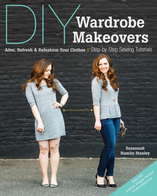 DIY Wardrobe Makeovers : Alter, Refresh & Refashion Your Clothes - Step-by-Step Sewing Tutorials, EPUB eBook