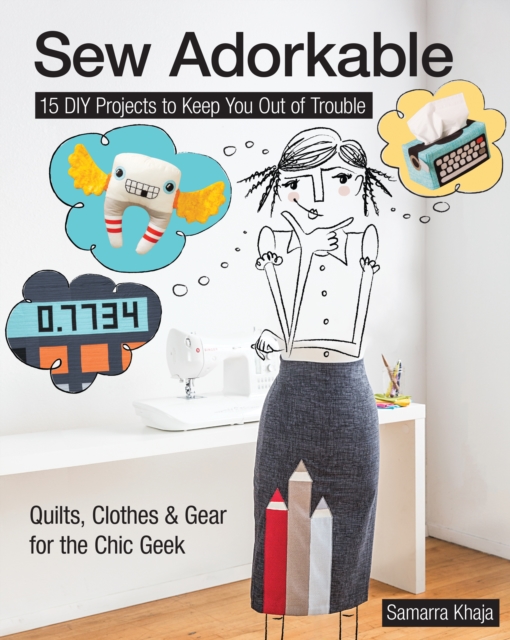 Sew Adorkable : 15 DIY Projects to Keep You Out of Trouble - Quilts, Clothes & Gear for the Chic Geek, EPUB eBook