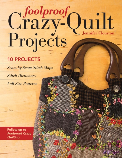 Foolproof Crazy-Quilt Projects : 10 Projects, Seam-by-Seam Stitch Maps, Stitch Dictionary, Full-Size Patterns, EPUB eBook