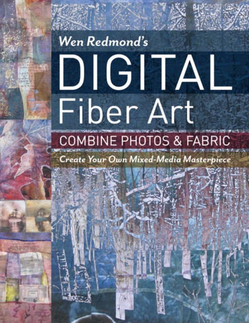 Wen Redmond's Digital Fiber Art : Combine Photos & Fabric - Create Your Own Mixed-Media Masterpiece, Paperback / softback Book