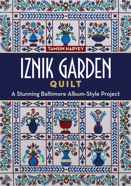 Iznik Garden Quilt : A Stunning Baltimore Album-Style Project, EPUB eBook