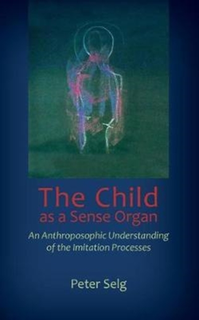 The Child as a Sense Organ : An Anthroposophic Understanding of Imitation Processes, Paperback / softback Book