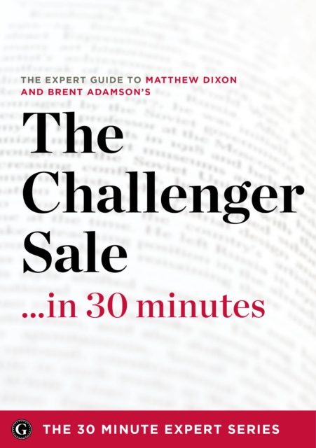 The Challenger Sale ...in 30 Minutes - The Expert Guide to Matthew Dixon and Brent Adamson's Critically Acclaimed Book, EPUB eBook