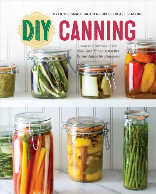 DIY Canning : Over 100 Small-Batch Recipes for All Seasons, EPUB eBook