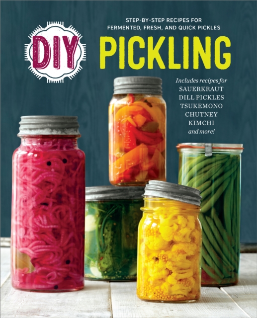 DIY Pickling : Step-By-Step Recipes for Fermented, Fresh, and Quick Pickles, EPUB eBook