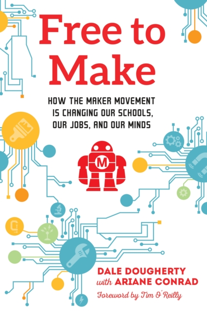 Free to Make : How the Maker Movement is Changing Our Schools, Our Jobs, and Our Minds, Paperback / softback Book
