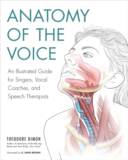 Anatomy of the Voice : An Illustrated Guide for Singers, Vocal Coaches, and Speech Therapists, Paperback / softback Book