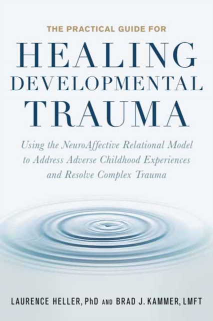 The Practical Guide for Healing Developmental Trauma : Using the NeuroAffective Relational Model to Address Adverse Childhood Experiences and Resolve Complex Trauma, Paperback / softback Book