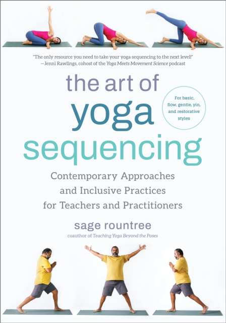 The Art of Yoga Sequencing : Contemporary Approaches and Inclusive Practices for Teachers and Practitioners-- For basic, flow, gentle, yin, and restorative styles, Paperback / softback Book