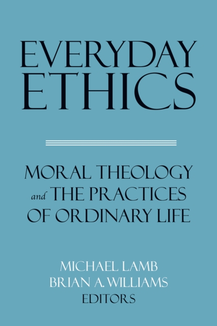 Everyday Ethics : Moral Theology and the Practices of Ordinary Life, EPUB eBook