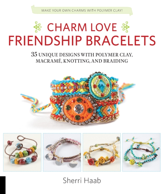 Charm Love Friendship Bracelets : 35 Unique Designs with Polymer Clay, Macrame, Knotting, and Braiding * Make your own charms with polymer clay!, EPUB eBook