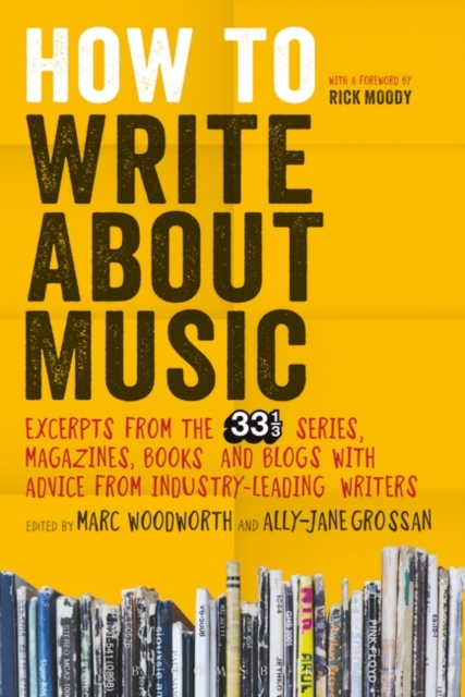 How to Write About Music : Excerpts from the 33 1/3 Series, Magazines, Books and Blogs with Advice from Industry-leading Writers, Paperback / softback Book