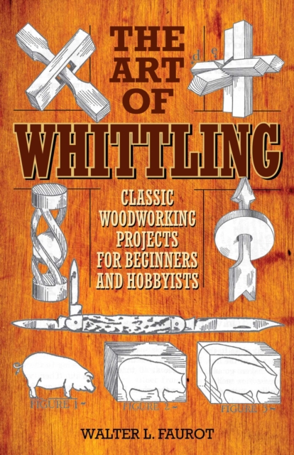 The Art of Whittling : Classic Woodworking Projects for Beginners and Hobbyists, EPUB eBook