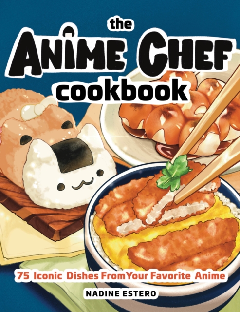 The Anime Chef Cookbook : 75 Iconic Dishes from Your Favorite Anime, Hardback Book