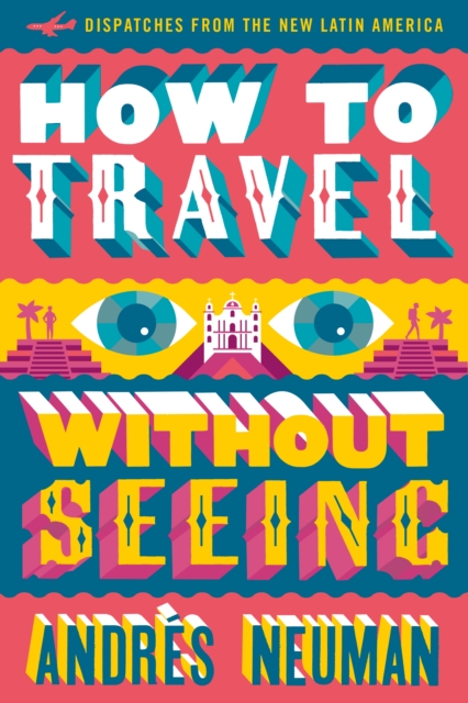 How To Travel Without Seeing : Dispatches from the New Latin America, Paperback / softback Book