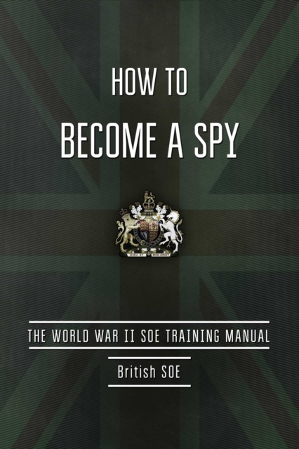 How to Become a Spy : The World War II SOE Training Manual, EPUB eBook