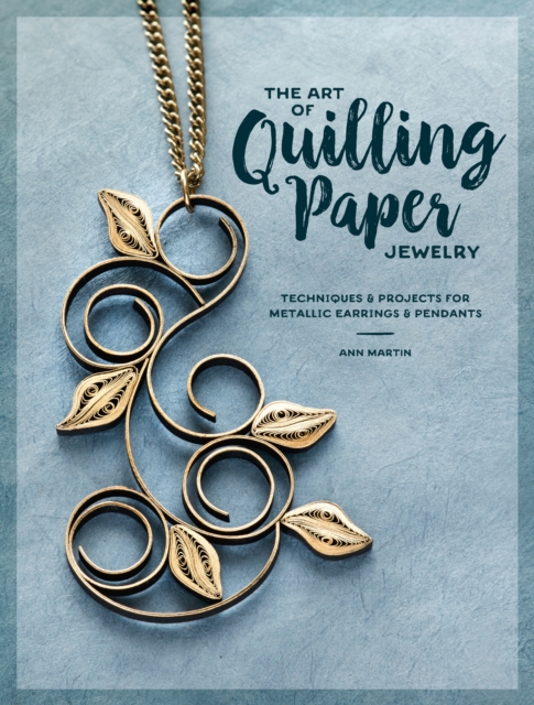 The Art of Quilling Paper Jewelry : Contemporary Quilling Techniques for Metallic Pendants and Earrings, Paperback / softback Book