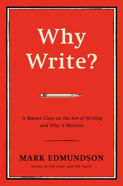 Why Write? : A Master Class on the Art of Writing and Why it Matters, Hardback Book