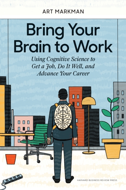 Bring Your Brain to Work : Using Cognitive Science to Get a Job, Do it Well, and Advance Your Career, EPUB eBook
